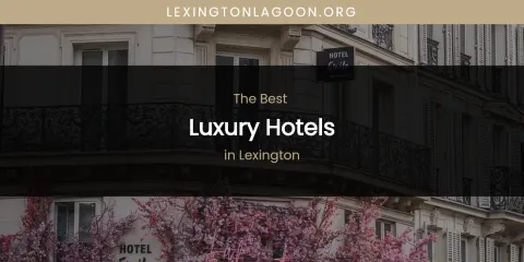 Lexington's Best Luxury Hotels